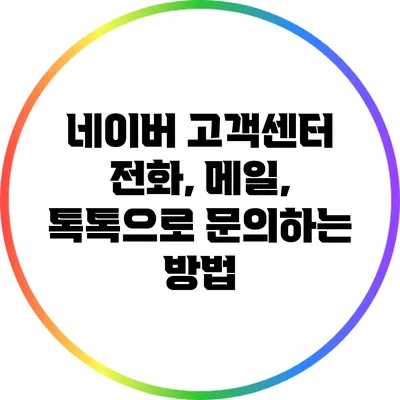 네이버 고객센터: 전화, 메일, 톡톡으로 문의하는 방법