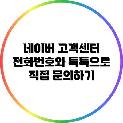 네이버 고객센터 전화번호와 톡톡으로 직접 문의하기