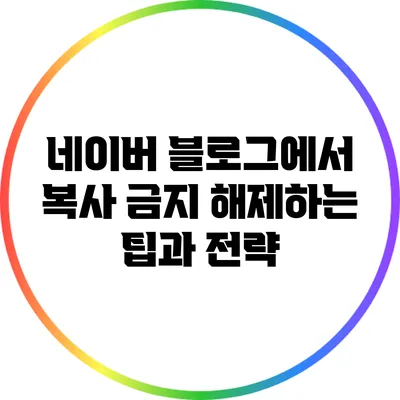 네이버 블로그에서 복사 금지 해제하는 팁과 전략