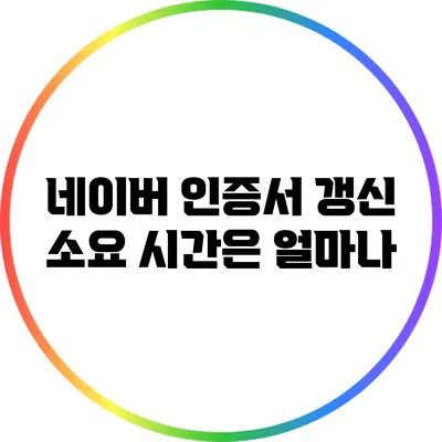 네이버 인증서 갱신 소요 시간은 얼마나?