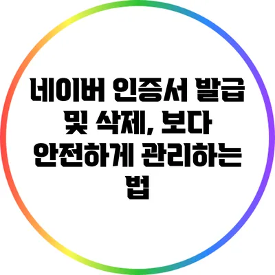 네이버 인증서 발급 및 삭제, 보다 안전하게 관리하는 법