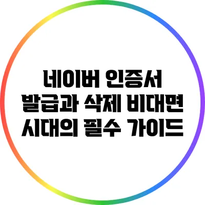 네이버 인증서 발급과 삭제: 비대면 시대의 필수 가이드