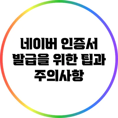 네이버 인증서 발급을 위한 팁과 주의사항