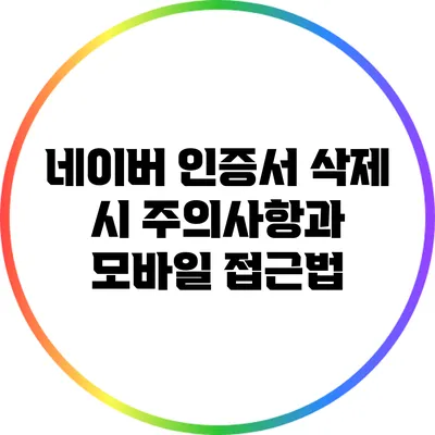 네이버 인증서 삭제 시 주의사항과 모바일 접근법