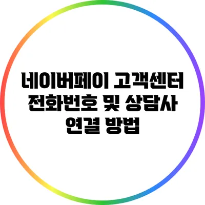 네이버페이 고객센터 전화번호 및 상담사 연결 방법