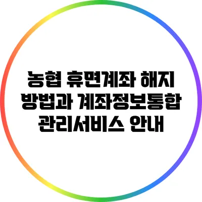 농협 휴면계좌 해지 방법과 계좌정보통합관리서비스 안내