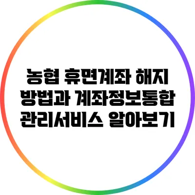 농협 휴면계좌 해지 방법과 계좌정보통합관리서비스 알아보기