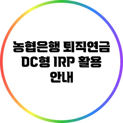 농협은행 퇴직연금 DC형 IRP 활용 안내