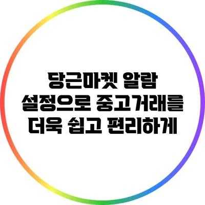 당근마켓 알람 설정으로 중고거래를 더욱 쉽고 편리하게