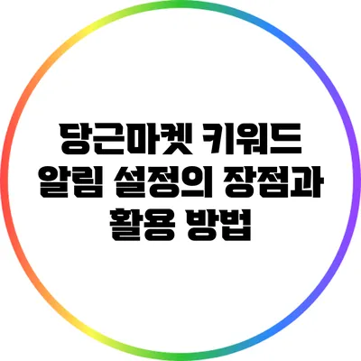 당근마켓 키워드 알림 설정의 장점과 활용 방법