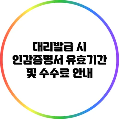 대리발급 시 인감증명서 유효기간 및 수수료 안내