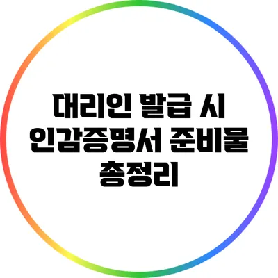 대리인 발급 시 인감증명서 준비물 총정리