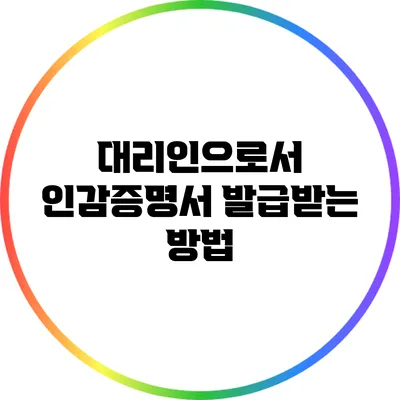 대리인으로서 인감증명서 발급받는 방법