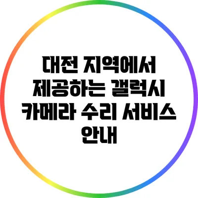 대전 지역에서 제공하는 갤럭시 카메라 수리 서비스 안내