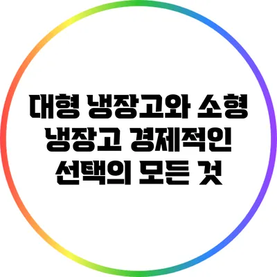 대형 냉장고와 소형 냉장고: 경제적인 선택의 모든 것