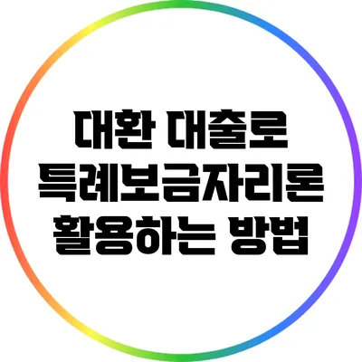 대환 대출로 특례보금자리론 활용하는 방법