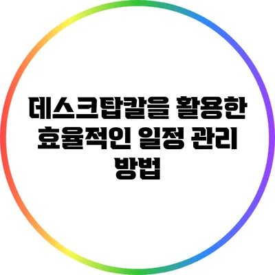 데스크탑칼을 활용한 효율적인 일정 관리 방법