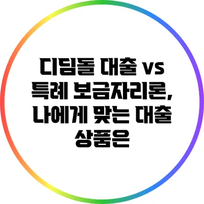 디딤돌 대출 vs 특례 보금자리론, 나에게 맞는 대출 상품은?