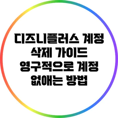 디즈니플러스 계정 삭제 가이드: 영구적으로 계정 없애는 방법