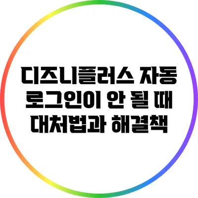 디즈니플러스 자동 로그인이 안 될 때 대처법과 해결책