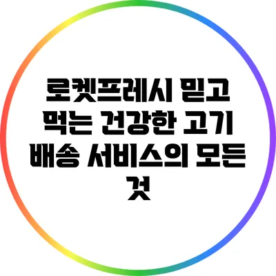 로켓프레시: 믿고 먹는 건강한 고기 배송 서비스의 모든 것