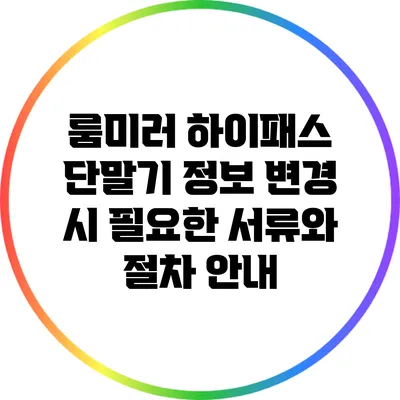 룸미러 하이패스 단말기 정보 변경 시 필요한 서류와 절차 안내