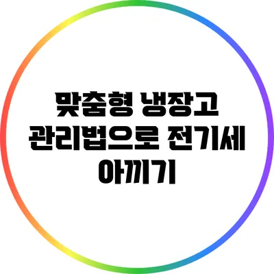 맞춤형 냉장고 관리법으로 전기세 아끼기