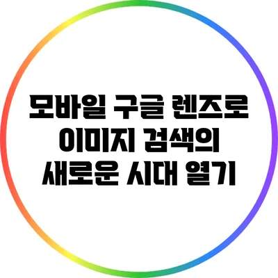 모바일 구글 렌즈로 이미지 검색의 새로운 시대 열기