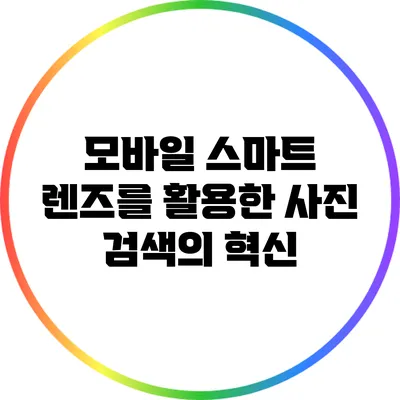 모바일 스마트 렌즈를 활용한 사진 검색의 혁신