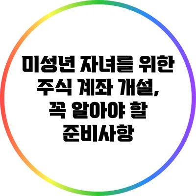 미성년 자녀를 위한 주식 계좌 개설, 꼭 알아야 할 준비사항