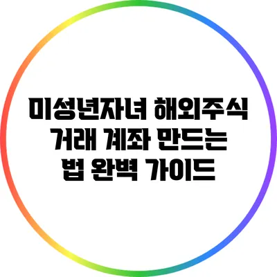 미성년자녀 해외주식 거래 계좌 만드는 법 완벽 가이드