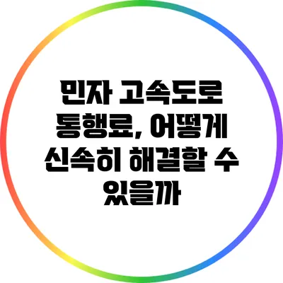 민자 고속도로 통행료, 어떻게 신속히 해결할 수 있을까?