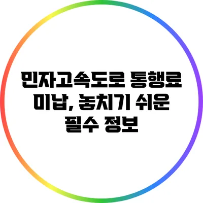 민자고속도로 통행료 미납, 놓치기 쉬운 필수 정보