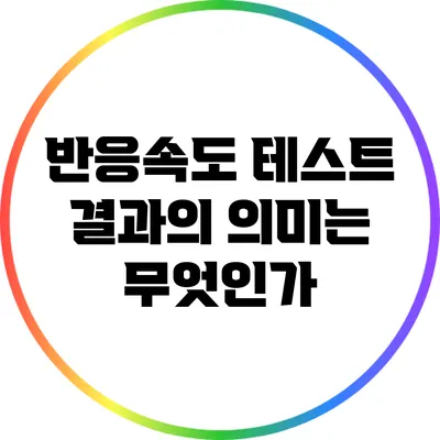 반응속도 테스트: 결과의 의미는 무엇인가?