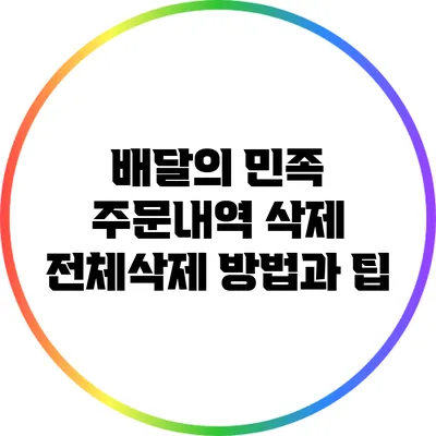 배달의 민족 주문내역 삭제: 전체삭제 방법과 팁