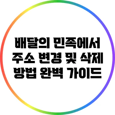 배달의 민족에서 주소 변경 및 삭제 방법 완벽 가이드