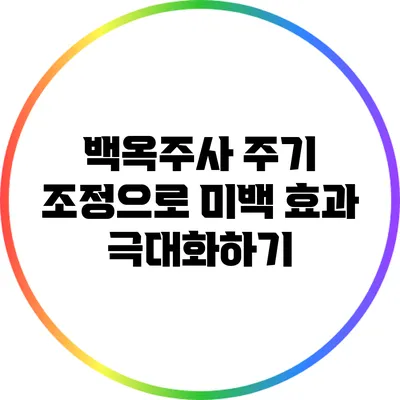 백옥주사 주기 조정으로 미백 효과 극대화하기