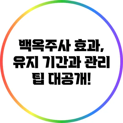 백옥주사 효과, 유지 기간과 관리 팁 대공개!