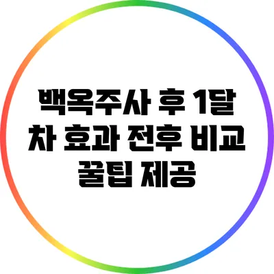 백옥주사 후 1달 차 효과 전후 비교: 꿀팁 제공