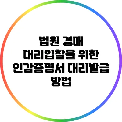 법원 경매 대리입찰을 위한 인감증명서 대리발급 방법