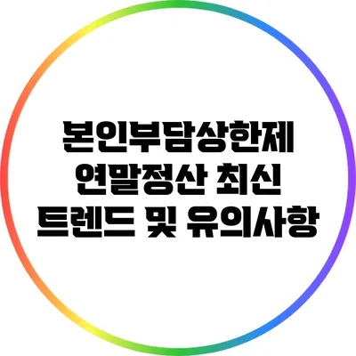 본인부담상한제 연말정산 최신 트렌드 및 유의사항