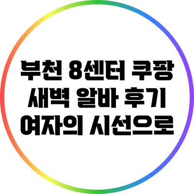 부천 8센터 쿠팡 새벽 알바 후기: 여자의 시선으로