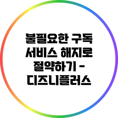 불필요한 구독 서비스 해지로 절약하기 - 디즈니플러스