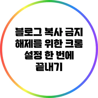 블로그 복사 금지 해제를 위한 크롬 설정 한 번에 끝내기