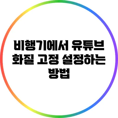 비행기에서 유튜브 화질 고정 설정하는 방법