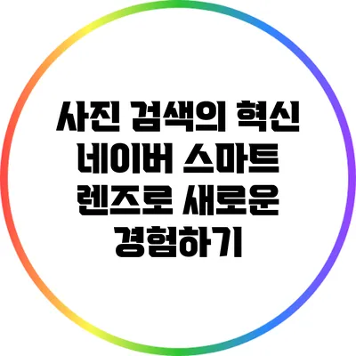 사진 검색의 혁신: 네이버 스마트 렌즈로 새로운 경험하기