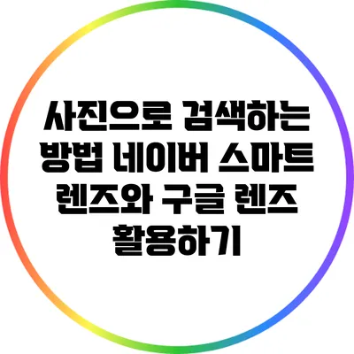 사진으로 검색하는 방법: 네이버 스마트 렌즈와 구글 렌즈 활용하기