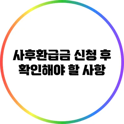사후환급금 신청 후 확인해야 할 사항