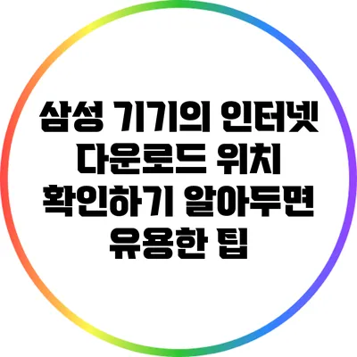 삼성 기기의 인터넷 다운로드 위치 확인하기: 알아두면 유용한 팁