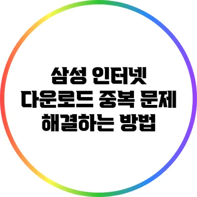 삼성 인터넷 다운로드 중복 문제 해결하는 방법